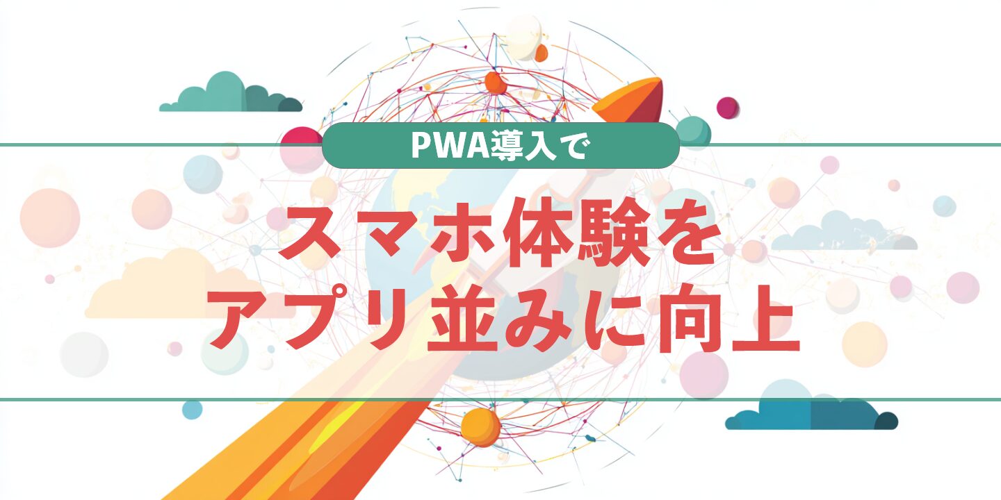 PWA導入でスマホ体験をアプリ並みに向上