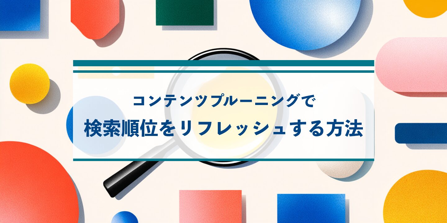 コンテンツプルーニングで検索順位をリフレッシュする方法