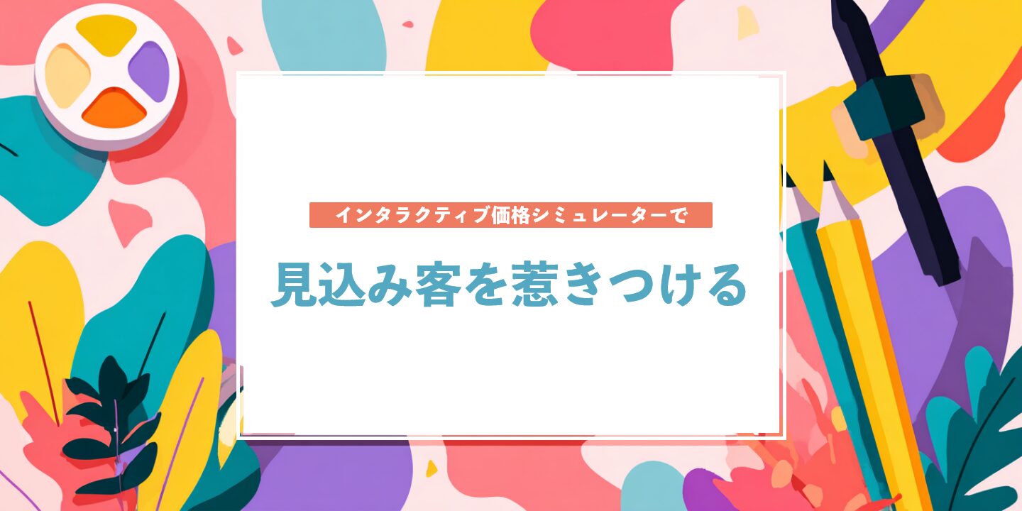 インタラクティブ価格シミュレーターで見込み客を惹きつける