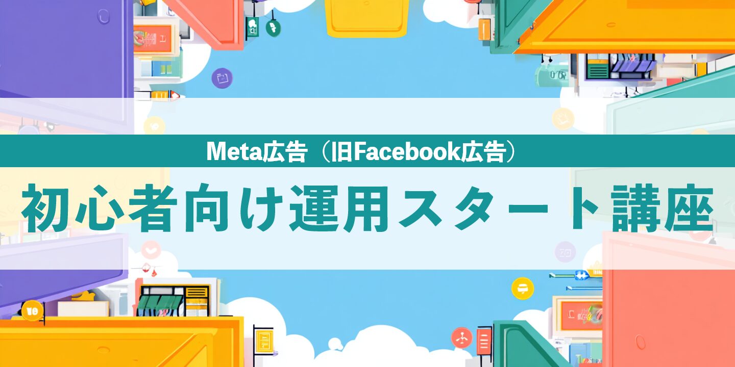 Meta広告（旧Facebook広告）初心者向け運用スタート講座