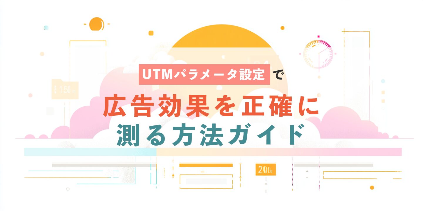 UTMパラメータ設定で広告効果を正確に測る方法ガイド