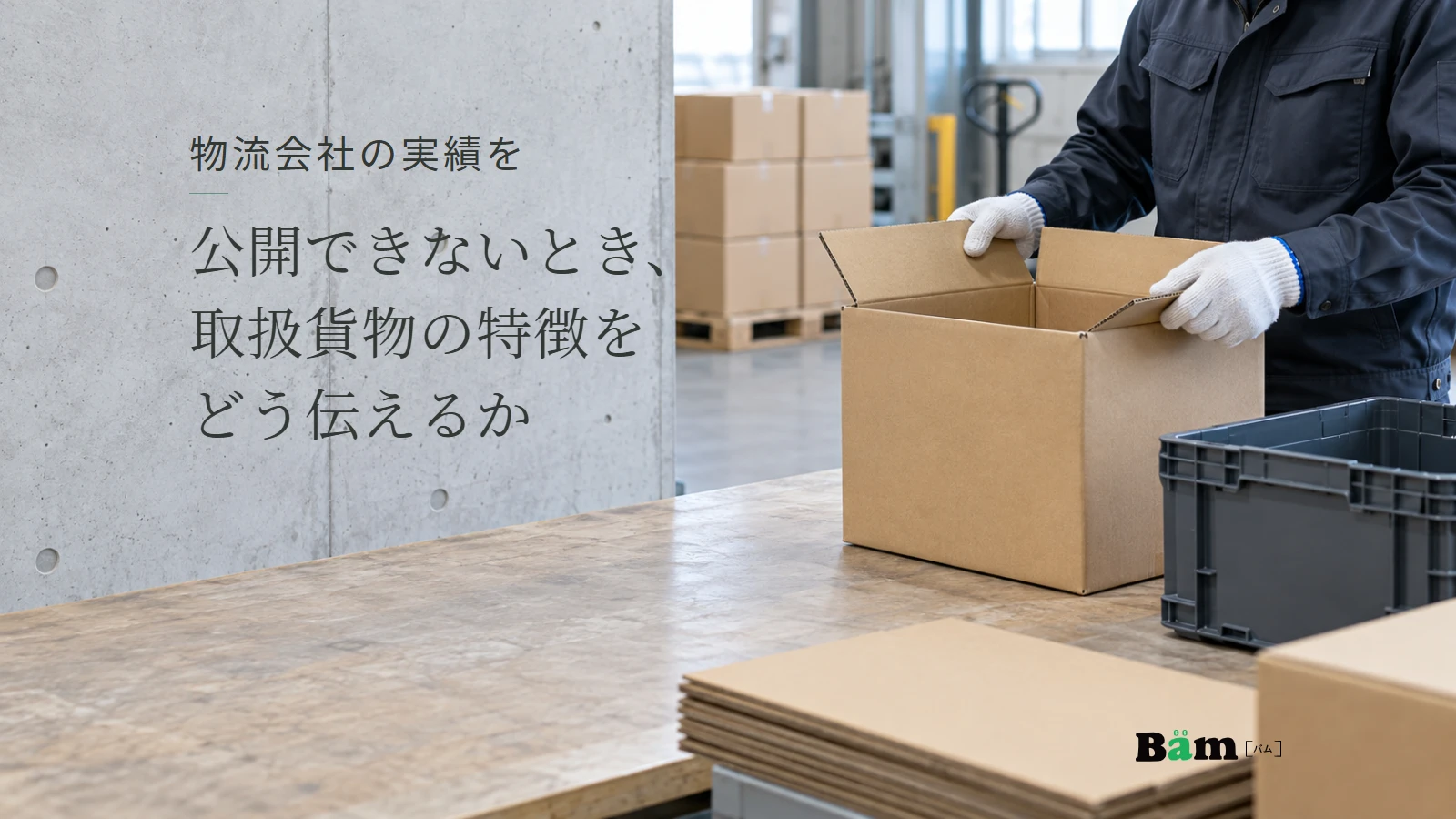 倉庫の作業台で、無地の段ボール箱を確認する手袋の手元と折りたたみコンテナ。物流会社の実績を公開できないとき、取扱貨物の特徴をどう伝えるかの全文タイトルと正式Bämロゴ。