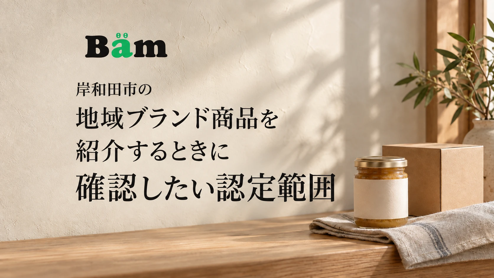 岸和田市の地域ブランド商品を紹介するときに確認したい認定範囲というタイトルとBämロゴを、瓶と布、箱のある静かな写真に配したメインビジュアル