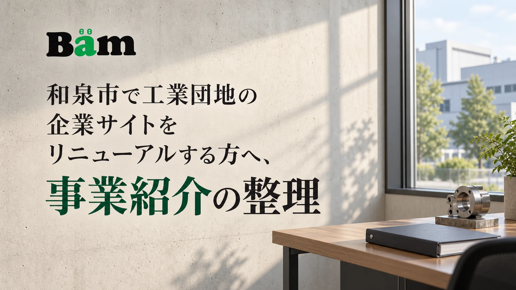和泉市で工業団地の企業サイトをリニューアルする方へ、事業紹介の整理というタイトルとBämロゴを、工場を望む窓と金属部品のある明るい事務スペースに配したメインビジュアル