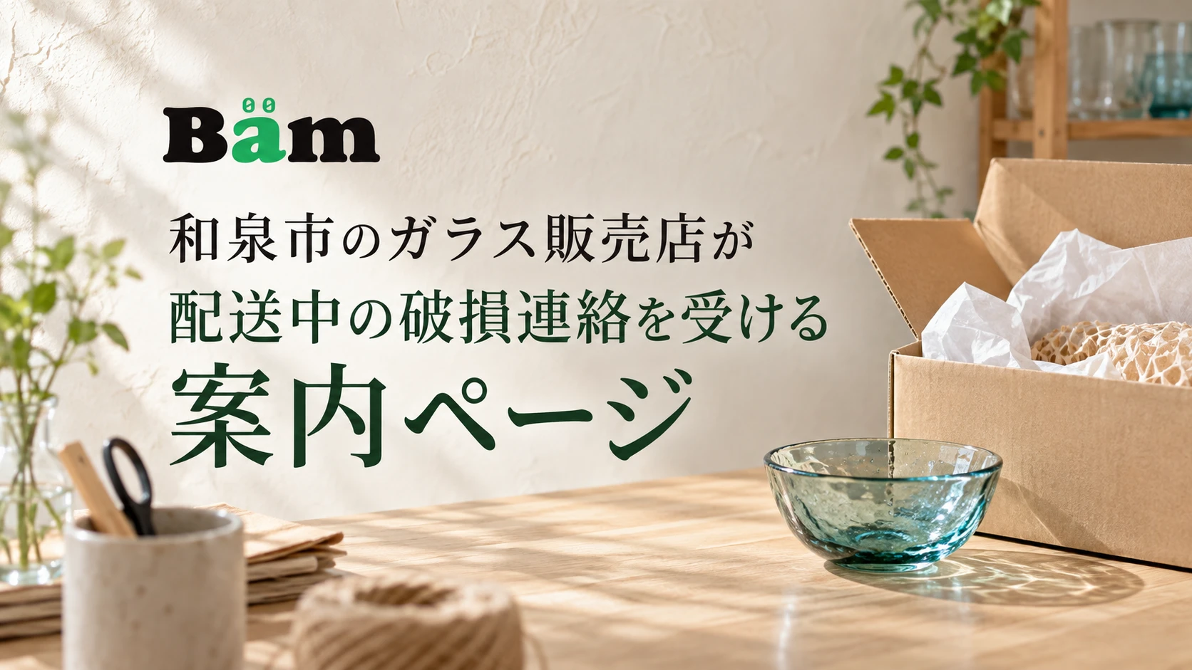 和泉市のガラス販売店が配送中の破損連絡を受ける案内ページというタイトルとBämロゴを、ガラスの小鉢と梱包箱のある明るい作業台に配したメインビジュアル