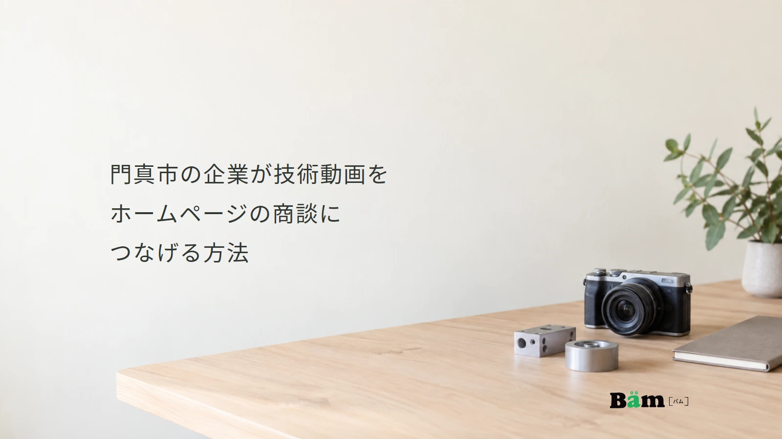 門真市の企業が技術動画をホームページの商談につなげる方法というタイトルと、カメラと部品見本を置いた机、右下のBämロゴ
