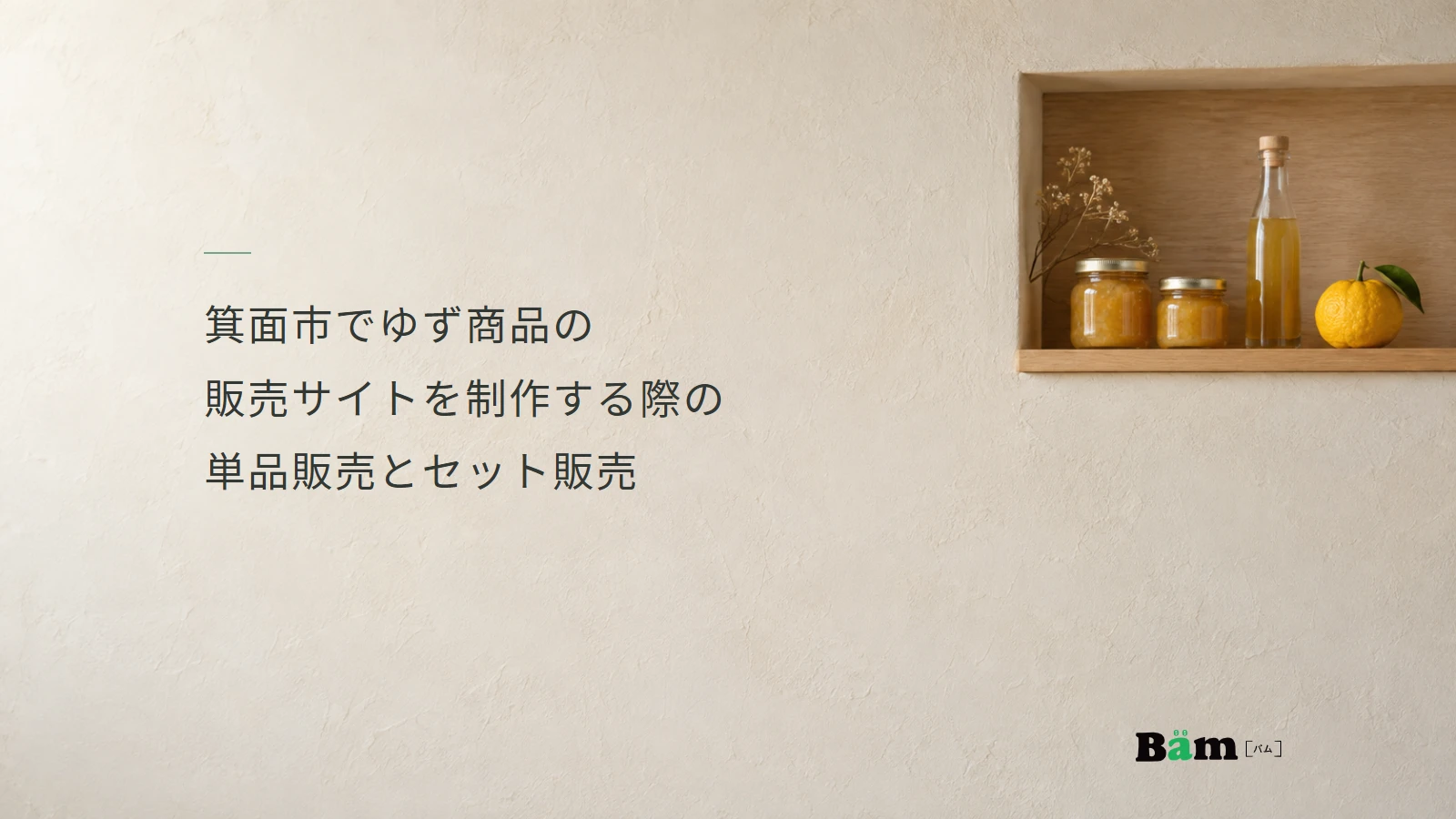 箕面市でゆず商品の販売サイトを制作する際の単品販売とセット販売というタイトル、明るい壁と木の棚に置かれたゆずと瓶、右下のBämロゴ