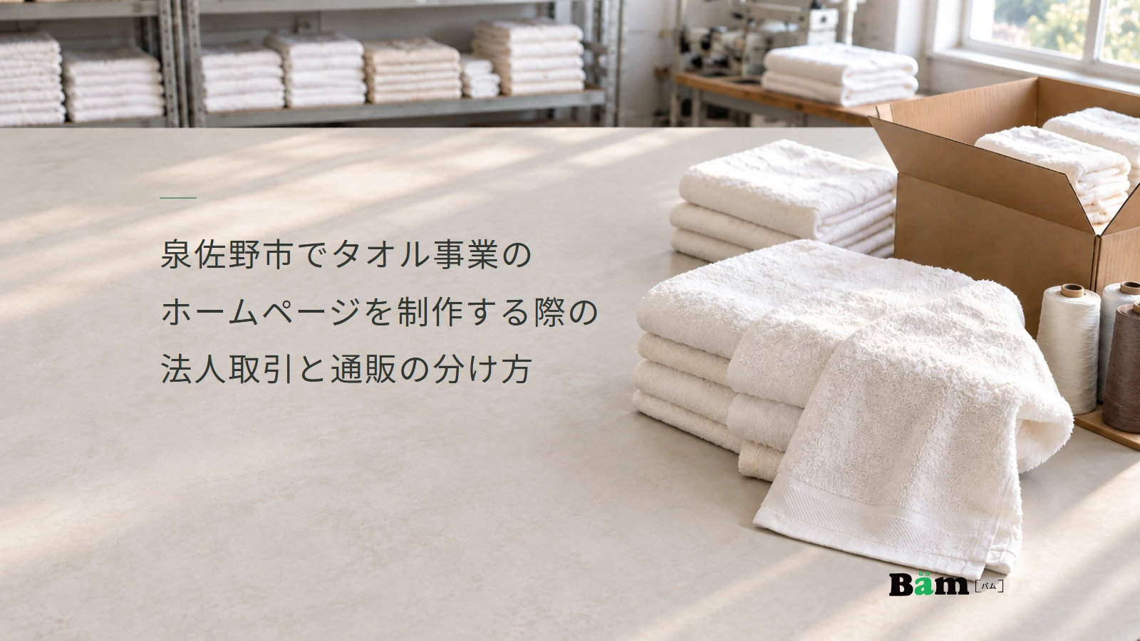 泉佐野市でタオル事業のホームページを制作する際の法人取引と通販の分け方というタイトル、タオルと梱包箱を置いた作業台と在庫棚、右下にBämロゴ