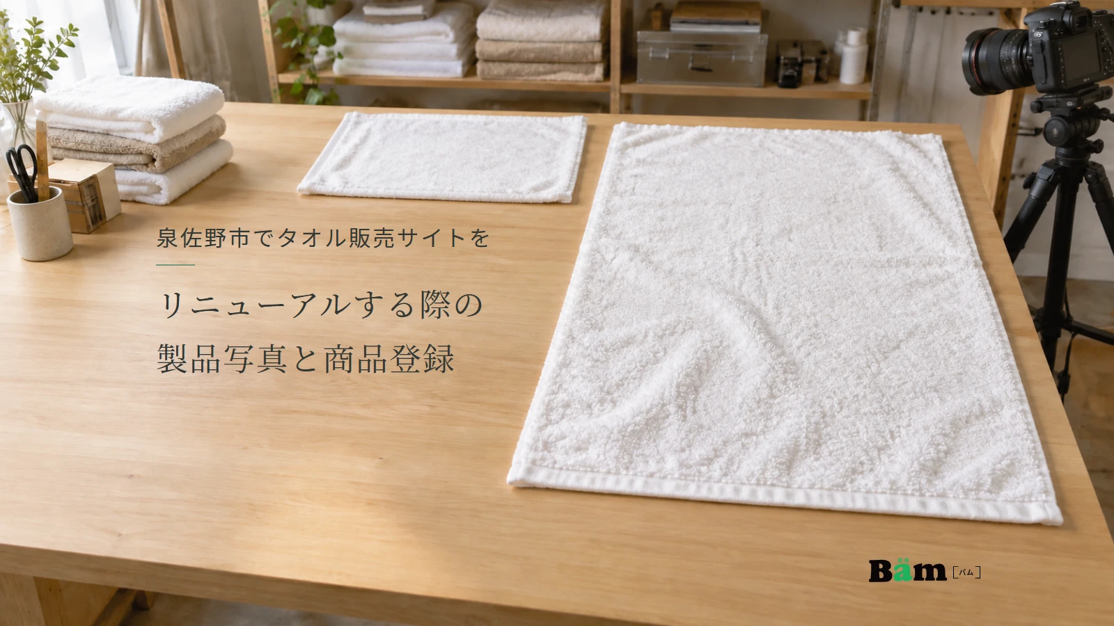 泉佐野市でタオル販売サイトをリニューアルする際の製品写真と商品登録というタイトル、大きさの違う白いタオルを広げた撮影準備の作業台、右下にBämロゴ