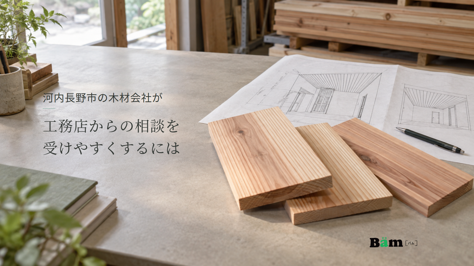 河内長野市の木材会社が工務店からの相談を受けやすくするにはというタイトル、木材会社の打合せ卓に並ぶ杉の板材サンプルと天井の図面、右下にBämロゴ