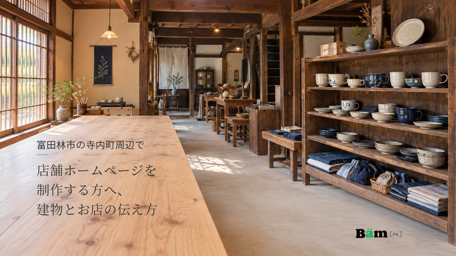 富田林市の寺内町周辺で店舗ホームページを制作する方へ、建物とお店の伝え方というタイトル、町家の売場の木の棚に並ぶ器と布小物、右下にBämロゴ