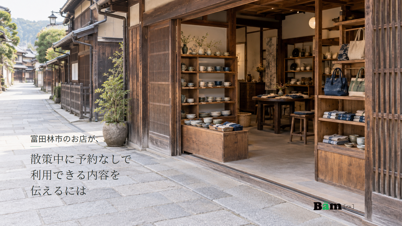 富田林市のお店が、散策中に予約なしで利用できる内容を伝えるにはというタイトル、町並みの歩道に面した開いた雑貨店の入口、器と布小物の棚、右下にBämロゴ