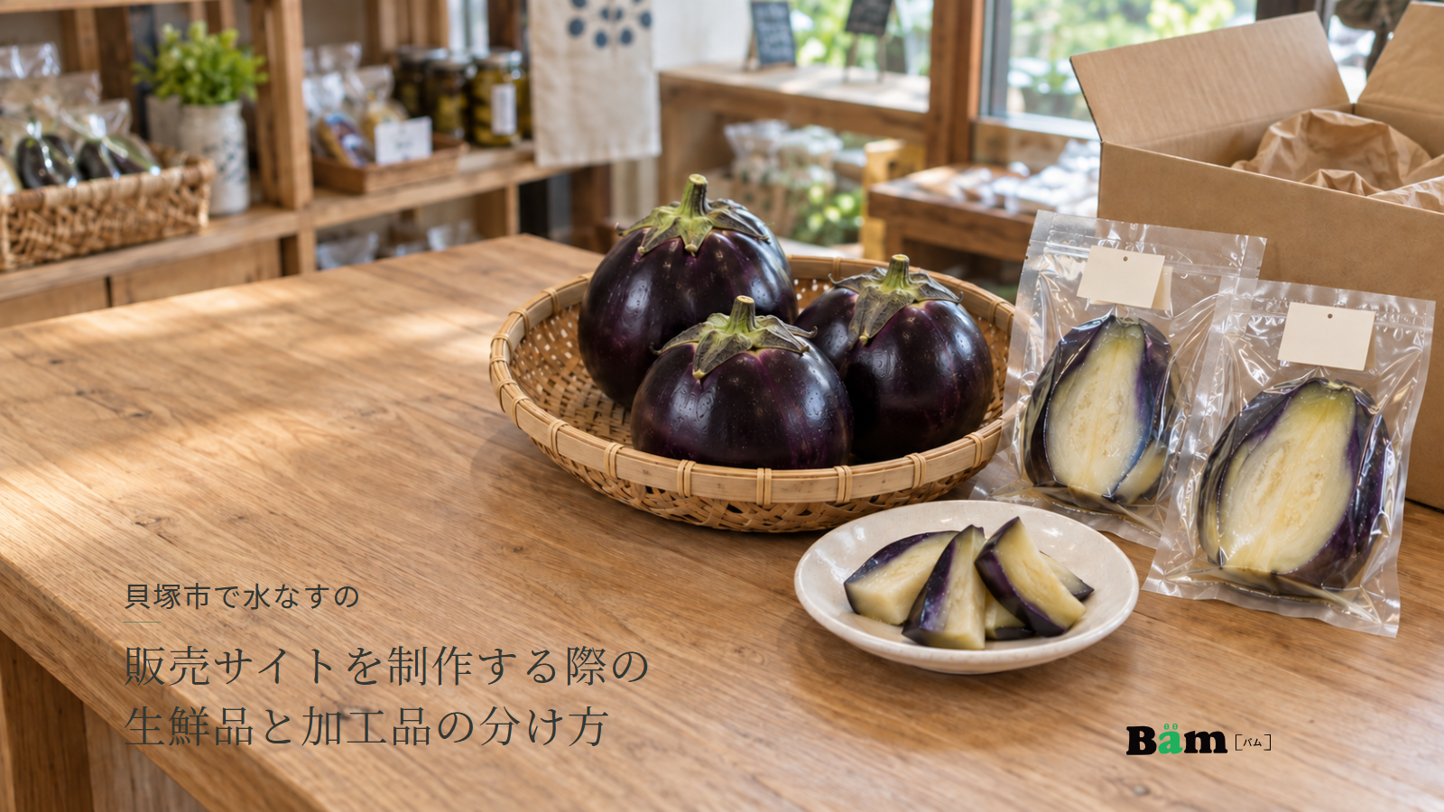 貝塚市で水なすの販売サイトを制作する際の生鮮品と加工品の分け方という全文タイトル、生の水なすと袋入りの浅漬けを並べた木の台、右下のBämロゴ