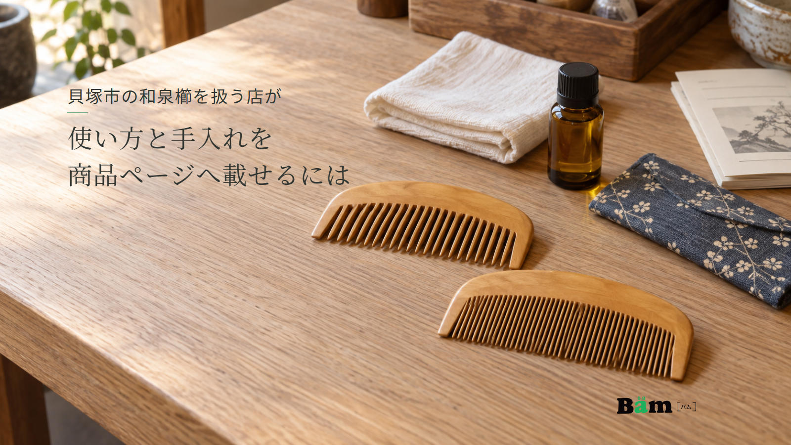 貝塚市の和泉櫛を扱う店が使い方と手入れを商品ページへ載せるにはという全文タイトル、歯の間隔が異なる木の櫛と布・小瓶、右下のBämロゴ
