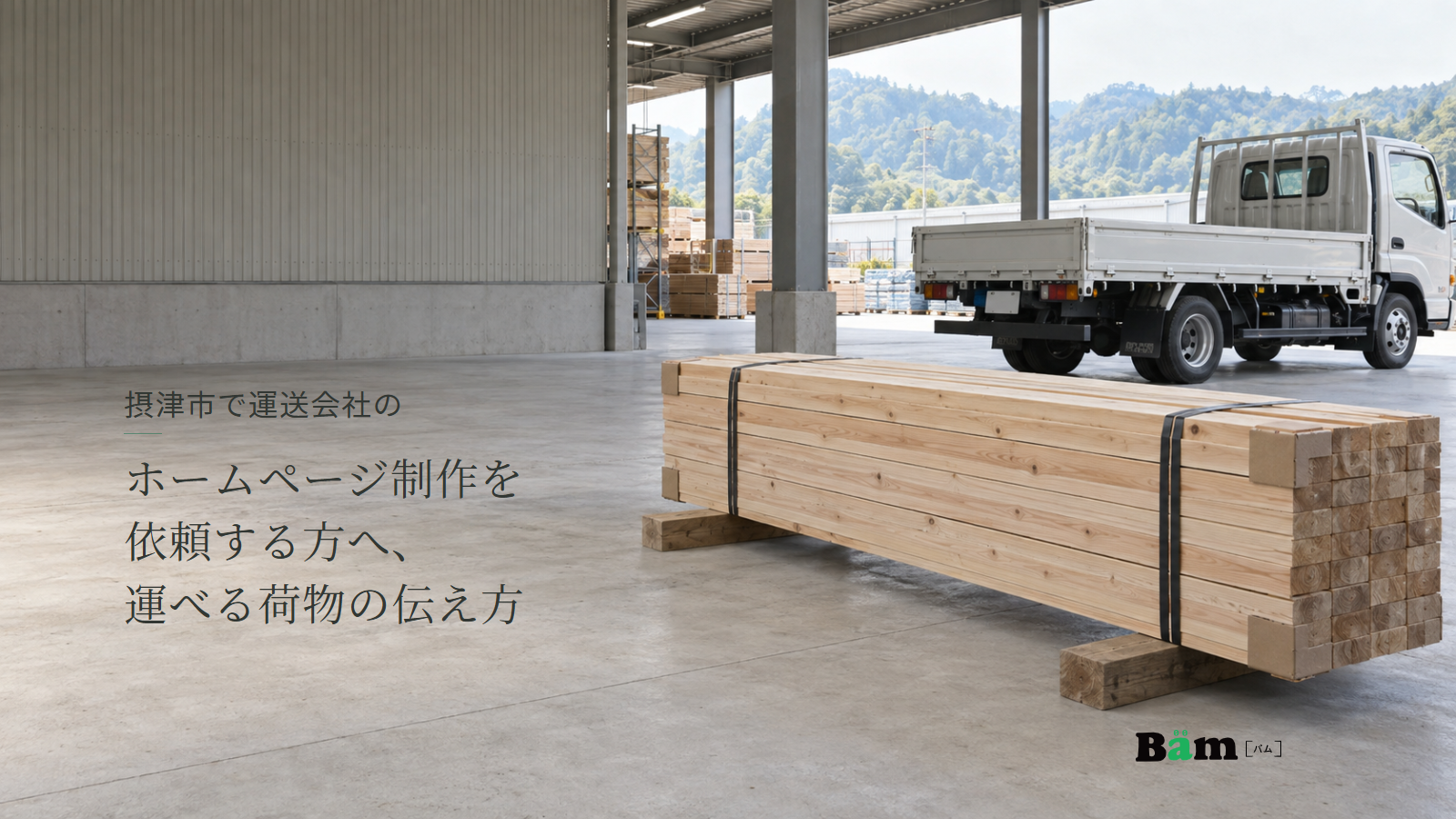 摂津市で運送会社のホームページ制作を依頼する方へ、運べる荷物の伝え方という全文タイトル、荷扱い場で束ねられた木材と奥に停車した白いトラック、右下のBämロゴ