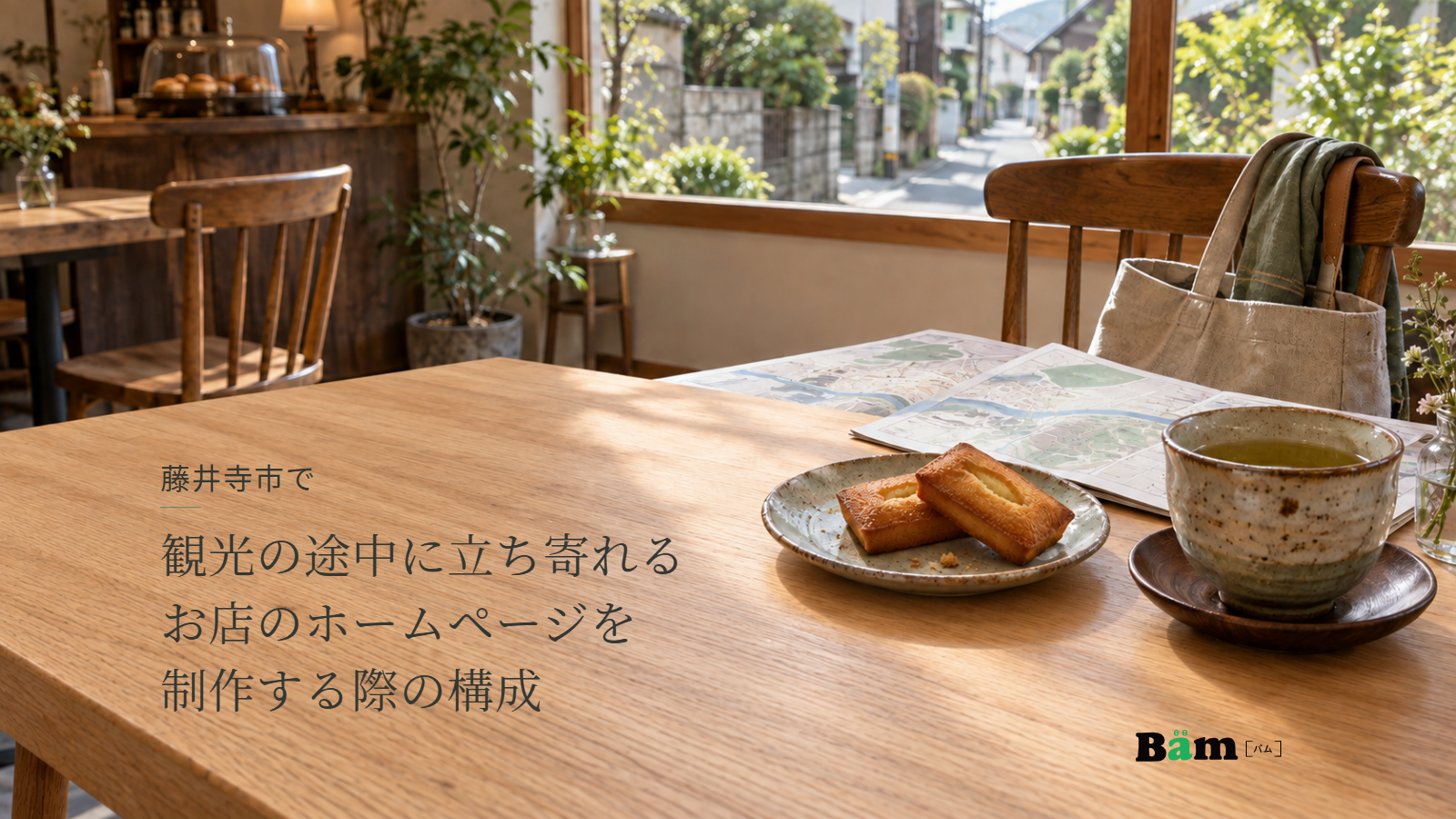 藤井寺市で観光の途中に立ち寄れるお店のホームページを制作する際の構成という全文タイトル、木のテーブルに並ぶお茶と焼き菓子と散策マップ、窓と喫茶席、右下のBämロゴ