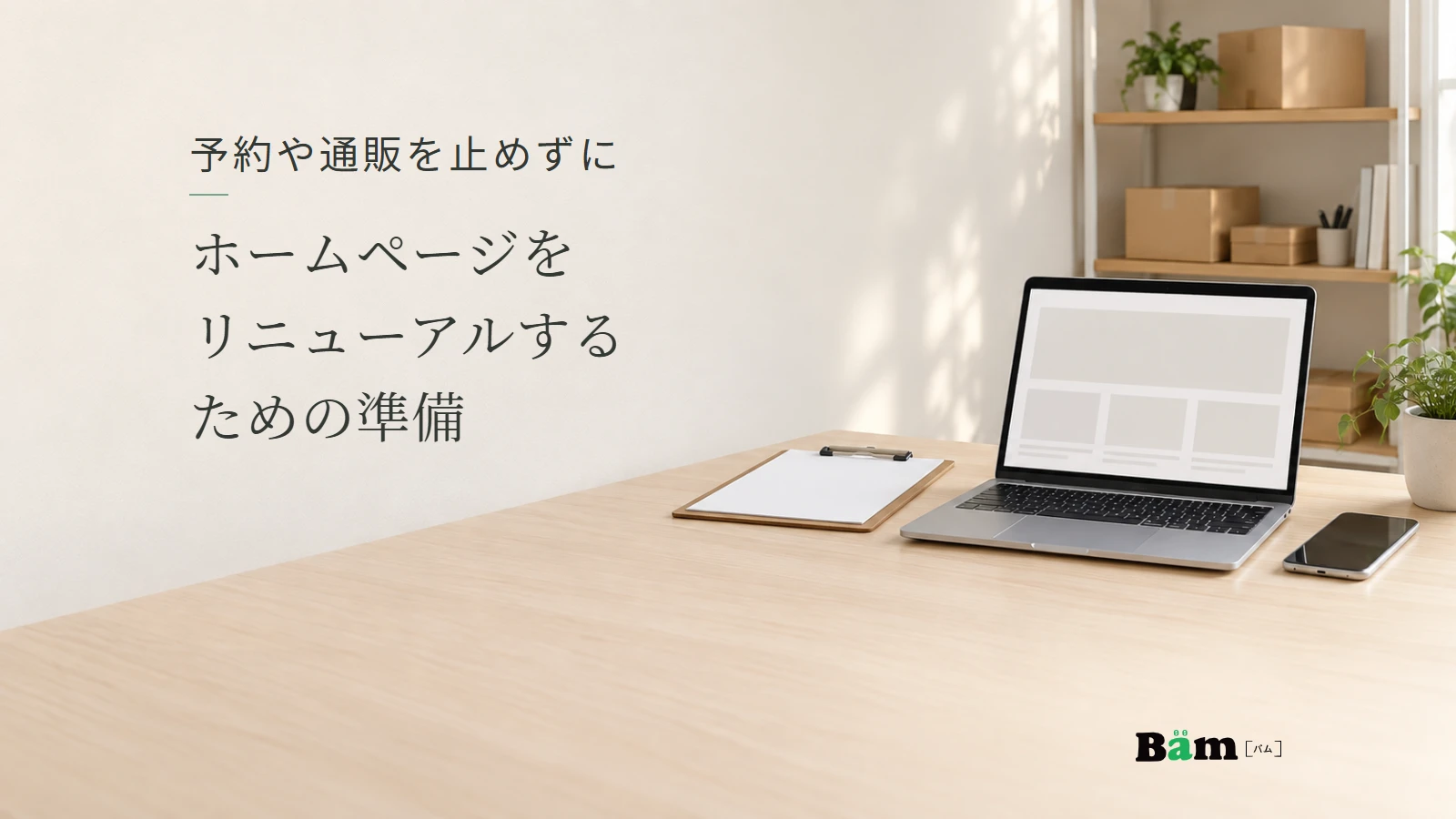 新しいページ構成を映すパソコンと確認用の用紙、営業中の出荷を思わせる箱がある机。予約や通販を止めずにホームページをリニューアルするための準備の全文タイトルと正式Bämロゴ。